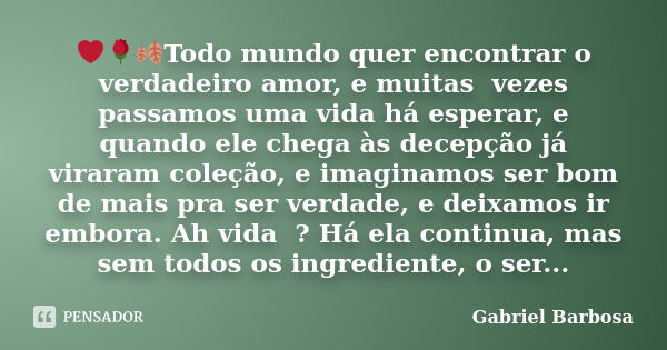 ❤🌹🍂Todo mundo quer encontrar o verdadeiro amor, e muitas vezes passamos uma vida há esperar, e quando ele chega às decepção já viraram coleção, e imaginamos ser... Frase de Gabriel Barbosa.