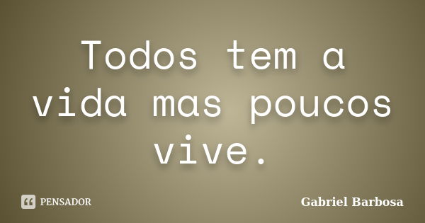 Todos tem a vida mas poucos vive.... Frase de Gabriel Barbosa.