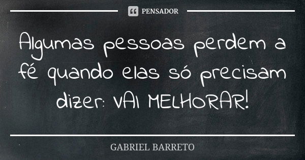 Algumas pessoas perdem a fé quando elas só precisam dizer: VAI MELHORAR!... Frase de GABRIEL BARRETO.