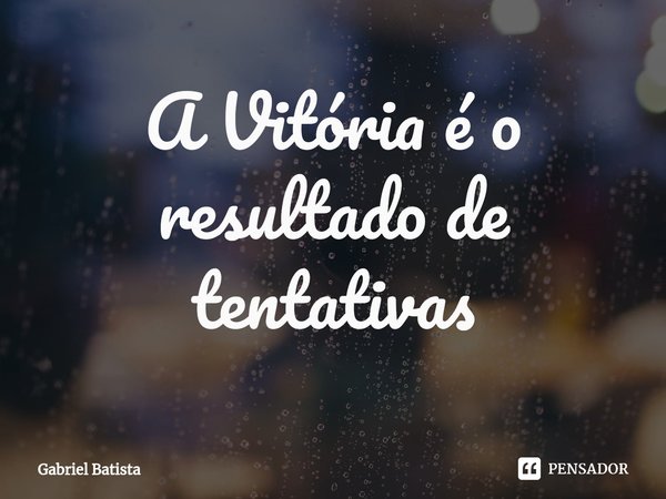 ⁠A Vitória é o resultado de tentativas... Frase de Gabriel Batista.