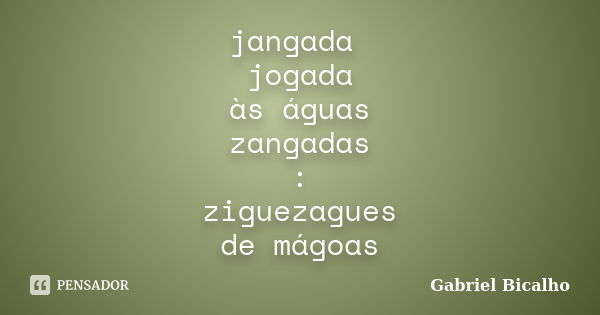 jangada jogada às águas zangadas : ziguezagues de mágoas... Frase de Gabriel Bicalho.