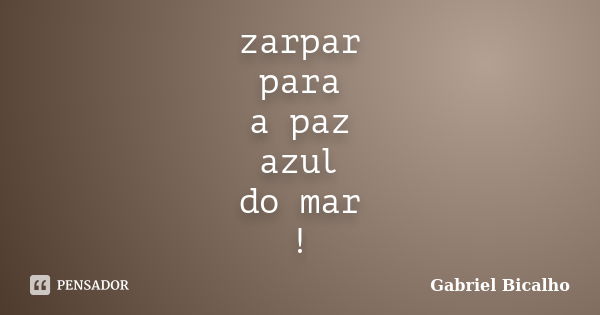 zarpar para a paz azul do mar !... Frase de Gabriel Bicalho.