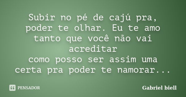 Subir no pé de cajú pra, poder te olhar. Eu te amo tanto que você não vai acreditar como posso ser assim uma certa pra poder te namorar...... Frase de Gabriel biell.