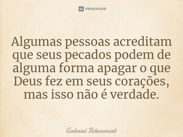 ⁠Algumas pessoas acreditam que seus pecados podem de alguma forma apagar o que Deus fez em seus corações, mas isso não é verdade.... Frase de Gabriel Bitencourt.