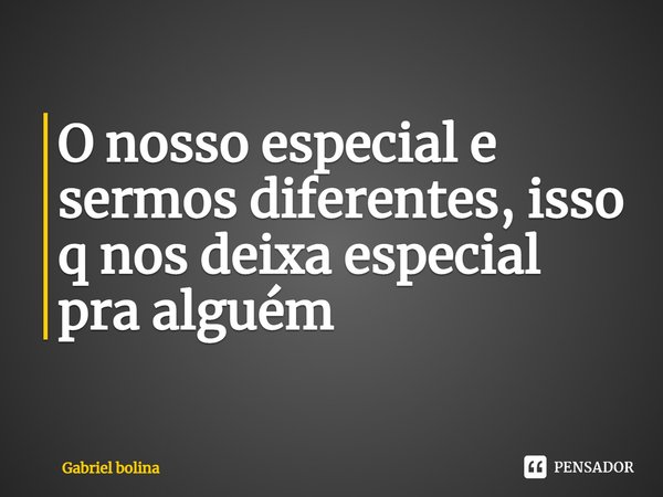 ⁠O nosso especial e sermos diferentes, isso q nos deixa especial pra alguém... Frase de Gabriel Bolina.