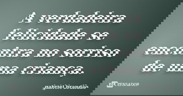 A verdadeira felicidade se encontra no sorriso de uma criança.... Frase de Gabriel Brandão.