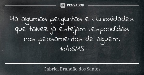 Há algumas perguntas e curiosidades que talvez já estejam respondidas nos pensamentos de alguém. 10/06/15... Frase de Gabriel Brandão dos Santos.