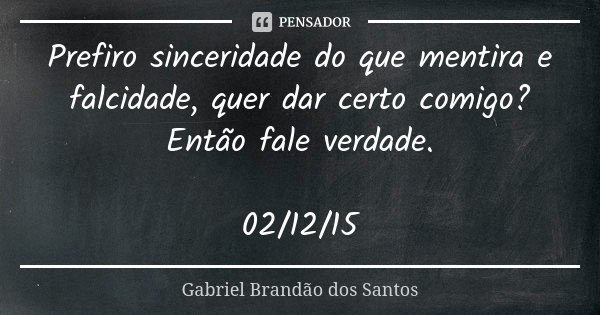 Prefiro sinceridade do que mentira e falcidade, quer dar certo comigo? Então fale verdade. 02/12/15... Frase de Gabriel Brandão dos Santos.