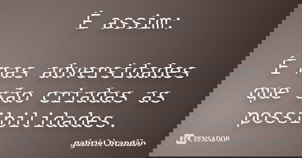 É assim: É nas adversidades que são criadas as possibilidades.... Frase de Gabriel Brandão.