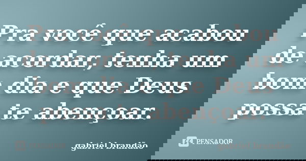 Pra você que acabou de acordar, tenha um bom dia e que Deus possa te abençoar.... Frase de Gabriel Brandão.