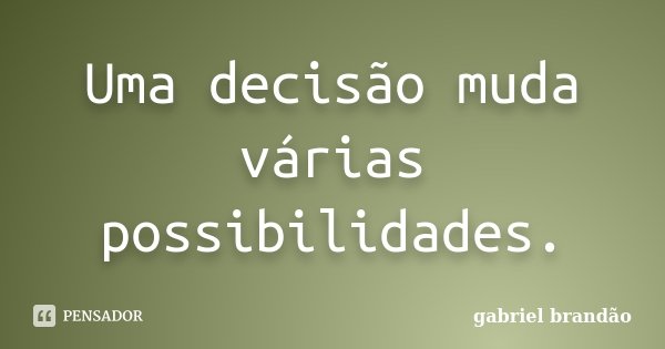 Uma decisão muda várias possibilidades.... Frase de Gabriel Brandão.