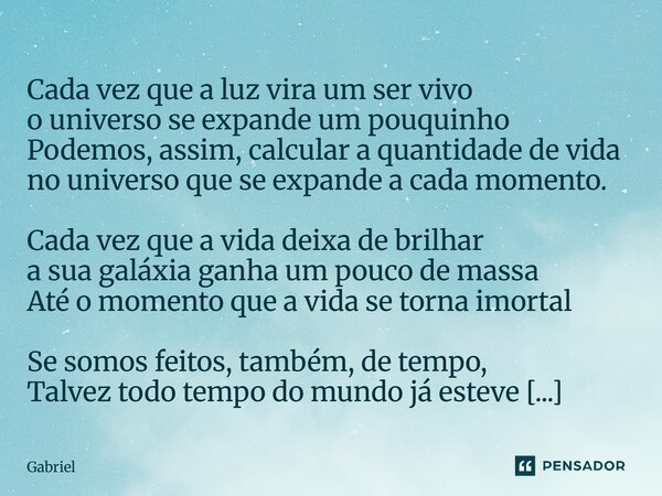  Cada vez que a luz vira um ser vivo o universo se expande um pouquinho Podemos, assim, calcular a quantidade de vida no universo que se expande a cada moment... Frase de Gabriel.
