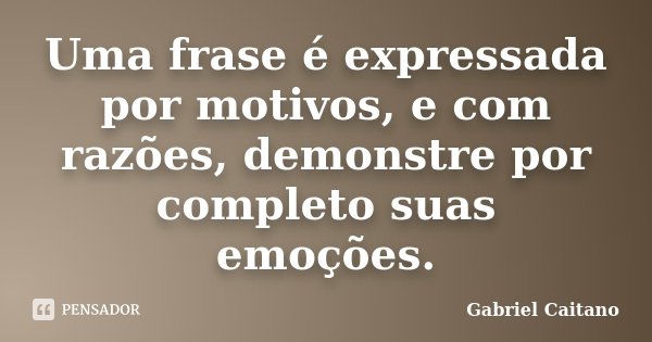 Uma frase é expressada por motivos, e com razões, demonstre por completo suas emoções.... Frase de Gabriel Caitano.