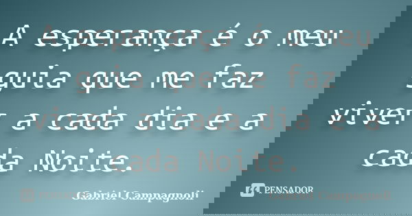 A esperança é o meu guia que me faz viver a cada dia e a cada Noite.... Frase de Gabriel Campagnoli.
