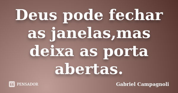 Deus pode fechar as janelas,mas deixa as porta abertas.... Frase de Gabriel Campagnoli.