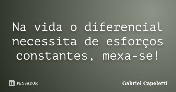 Na vida o diferencial necessita de esforços constantes, mexa-se!... Frase de Gabriel Capeletti.