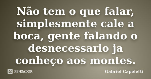 Não tem o que falar, simplesmente cale a boca, gente falando o desnecessario ja conheço aos montes.... Frase de Gabriel Capeletti.