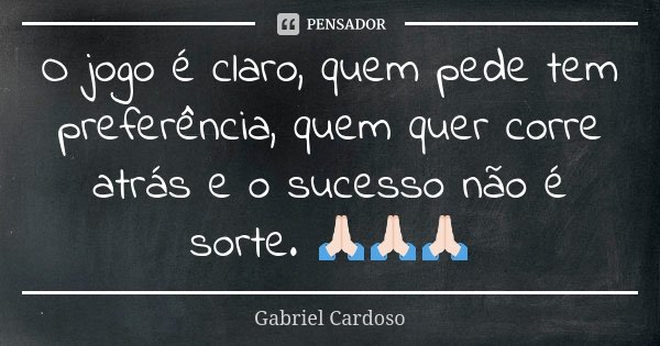 O jogo é claro, quem pede tem preferência, quem quer corre atrás e o sucesso não é sorte. 🙏🏻🙏🏻🙏🏻... Frase de Gabriel Cardoso.