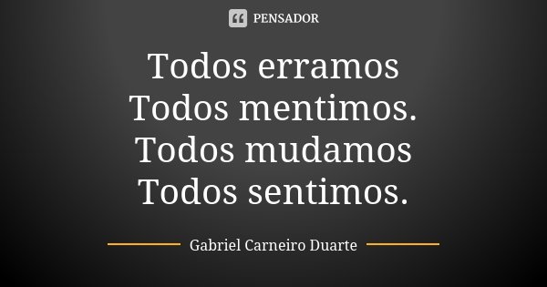 Todos erramos Todos mentimos. Todos mudamos Todos sentimos.... Frase de Gabriel Carneiro Duarte.