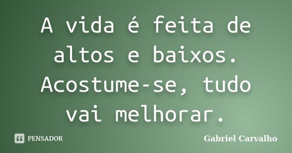 A vida é feita de altos e baixos. Acostume-se, tudo vai melhorar.... Frase de Gabriel Carvalho.