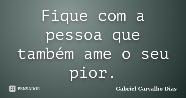 Fique com a pessoa que também ame o seu pior.... Frase de Gabriel Carvalho Dias.