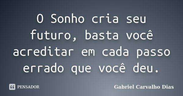 O Sonho cria seu futuro, basta você acreditar em cada passo errado que você deu.... Frase de Gabriel Carvalho Dias.