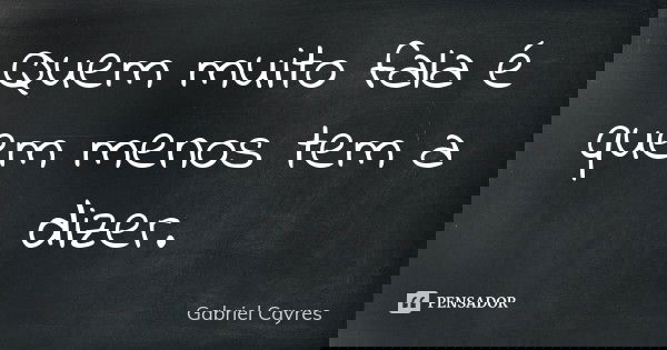 Quem muito fala é quem menos tem a dizer.... Frase de Gabriel Cayres.