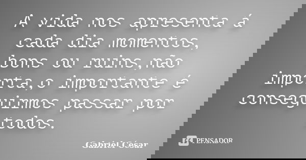 A vida nos apresenta á cada dia momentos, bons ou ruins,não importa,o importante é conseguirmos passar por todos.... Frase de Gabriel César.