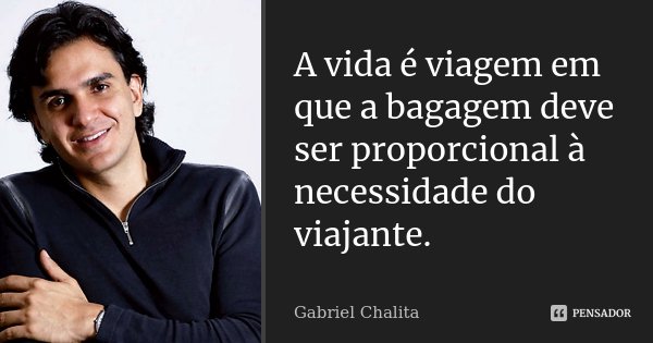 A vida é viagem em que a bagagem deve ser proporcional à necessidade do viajante.... Frase de Gabriel Chalita.