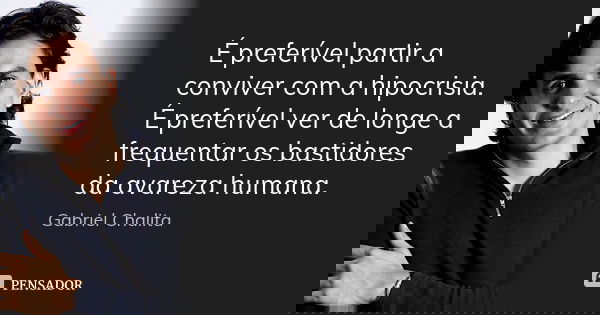 É preferível partir a conviver com a hipocrisia. É preferível ver de longe a frequentar os bastidores da avareza humana.... Frase de Gabriel Chalita.