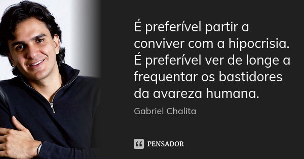 É preferível partir a conviver com a hipocrisia. É preferível ver de longe a frequentar os bastidores da avareza humana.... Frase de Gabriel Chalita.