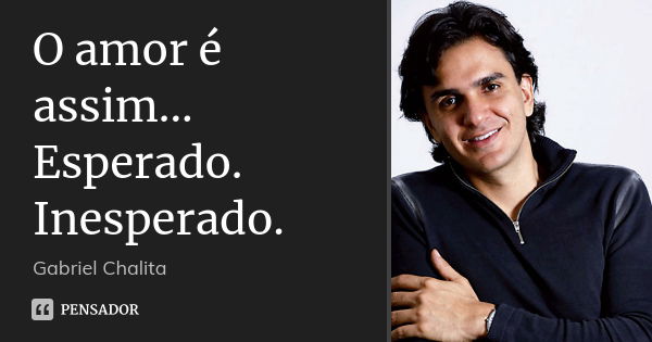 O amor é assim... Esperado. Inesperado.... Frase de Gabriel Chalita.