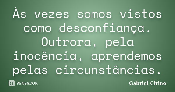 Às vezes somos vistos como desconfiança. Outrora, pela inocência, aprendemos pelas circunstâncias.... Frase de Gabriel Cirino.