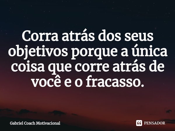 ⁠Corra atrás dos seus objetivos porque a única coisa que corre atrás de você e o fracasso.... Frase de Gabriel Coach Motivacional.