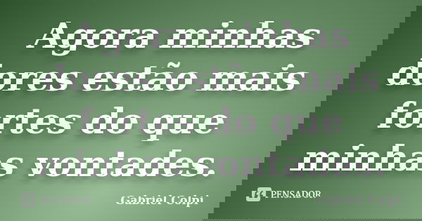 Agora minhas dores estão mais fortes do que minhas vontades.... Frase de Gabriel Colpi.