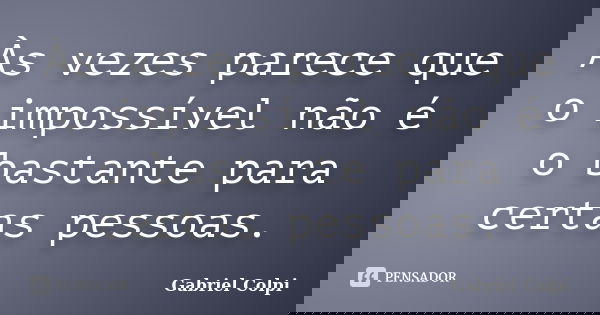 Às vezes parece que o impossível não é o bastante para certas pessoas.... Frase de Gabriel Colpi.