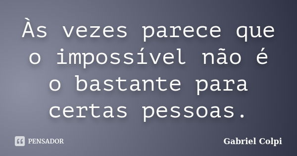 Às vezes parece que o impossível não é o bastante para certas pessoas.... Frase de Gabriel Colpi.