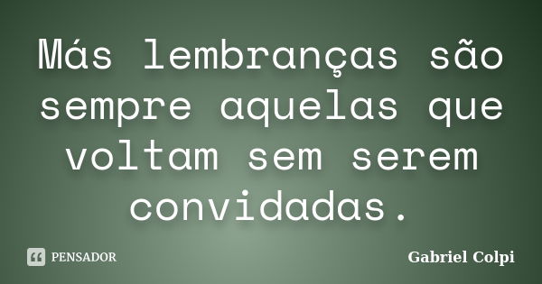 Más lembranças são sempre aquelas que voltam sem serem convidadas.... Frase de Gabriel Colpi.