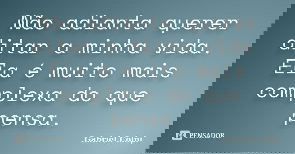 Não adianta querer ditar a minha vida. Ela é muito mais complexa do que pensa.... Frase de Gabriel Colpi.