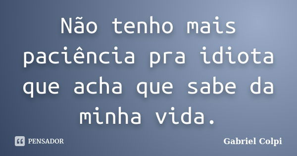 Não tenho mais paciência pra idiota que acha que sabe da minha vida.... Frase de Gabriel Colpi.