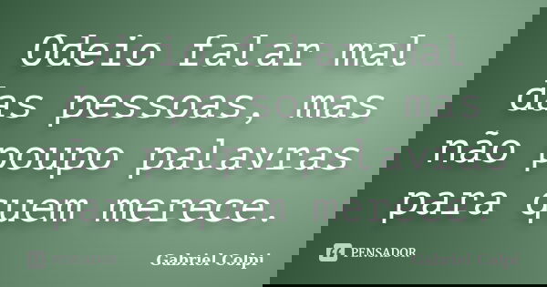 Odeio falar mal das pessoas, mas não poupo palavras para quem merece.... Frase de Gabriel Colpi.