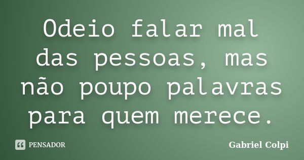 Odeio falar mal das pessoas, mas não poupo palavras para quem merece.... Frase de Gabriel Colpi.