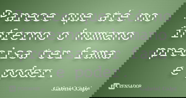 Parece que até no inferno o humano precisa ter fama e poder.... Frase de Gabriel Colpi.
