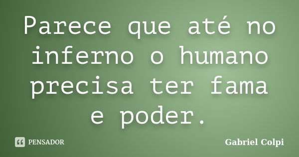 Parece que até no inferno o humano precisa ter fama e poder.... Frase de Gabriel Colpi.