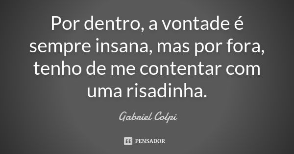 Por dentro, a vontade é sempre insana, mas por fora, tenho de me contentar com uma risadinha.... Frase de Gabriel Colpi.