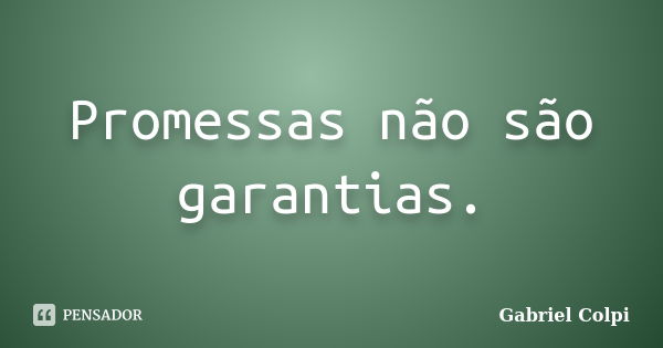 Promessas não são garantias.... Frase de Gabriel Colpi.