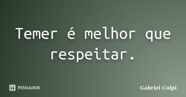 Temer é melhor que respeitar.... Frase de Gabriel Colpi.