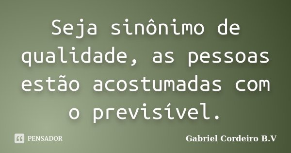 Seja sinônimo de qualidade, as pessoas estão acostumadas com o previsível.... Frase de Gabriel Cordeiro B.V.