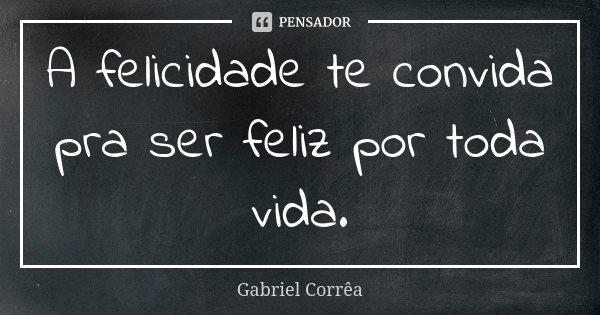 A felicidade te convida pra ser feliz por toda vida.... Frase de Gabriel Corrêa.
