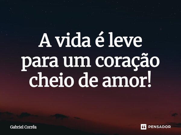 ⁠A vida é leve para um coração cheio de amor!... Frase de Gabriel Corrêa.